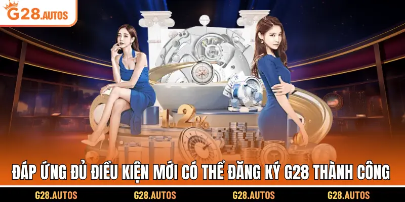 Đáp ứng đủ điều kiện mới có thể đăng ký G28 thành công