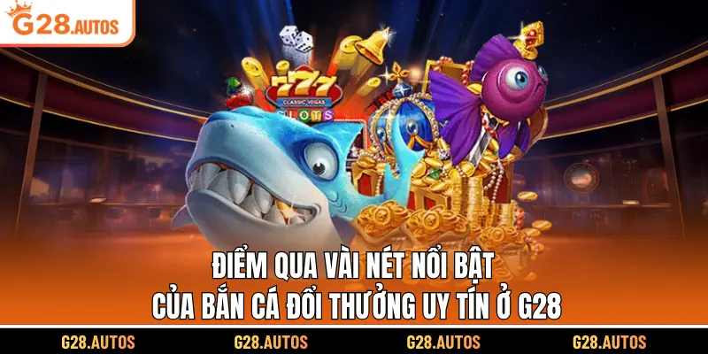 Điểm qua vài nét nổi bật của bắn cá đổi thưởng uy tín ở G28