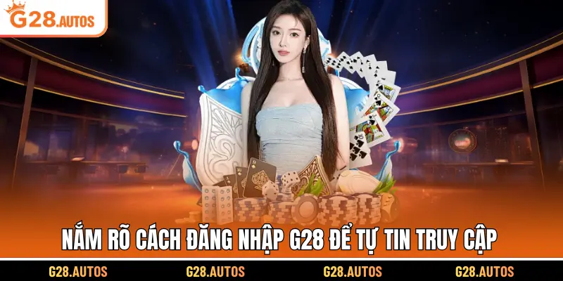 Nắm rõ cách đăng nhập G28 để tự tin truy cập