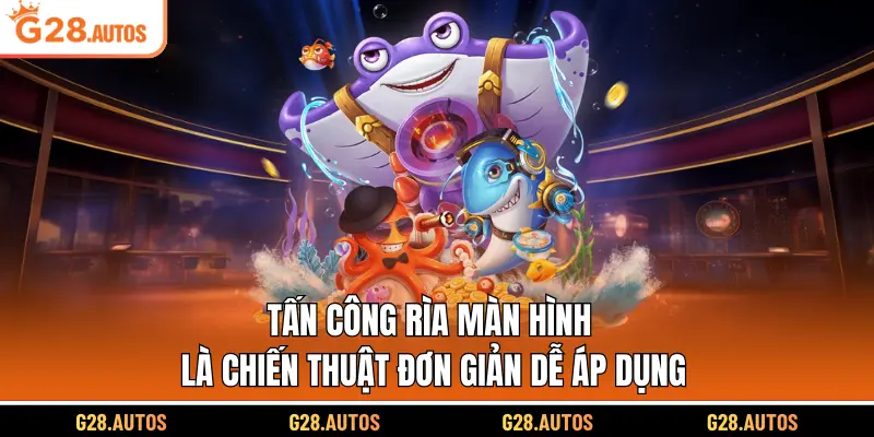 Tấn công rìa màn hình là chiến thuật đơn giản dễ áp dụng