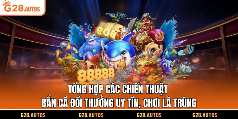 Tổng hợp các chiến thuật bắn cá đổi thưởng uy tín, chơi là trúng
